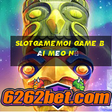 Slotgamemoi Game Bài Mèo Nổ