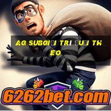 ag subgiải trí đuổi theo