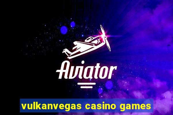 vulkanvegas casino games