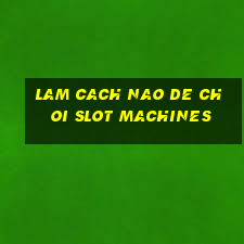 lam cach nao de choi slot machines