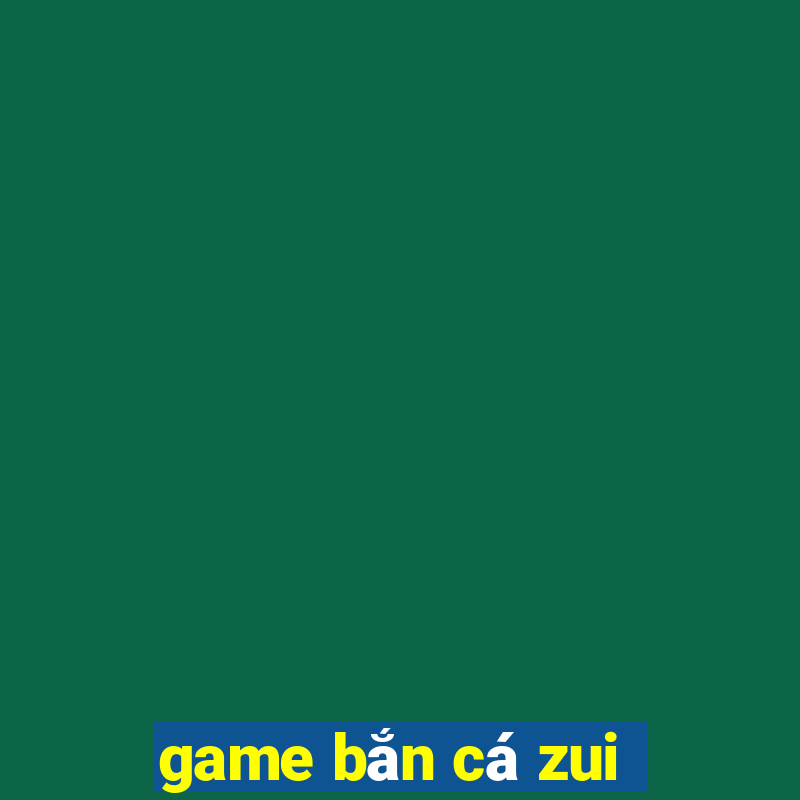 game bắn cá zui