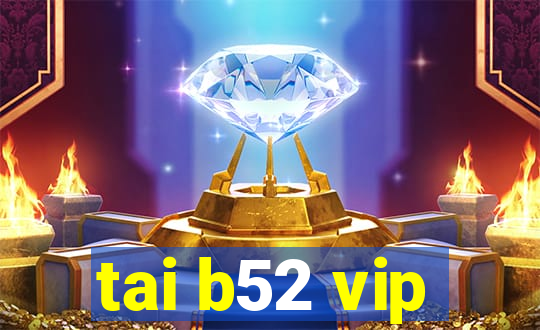 tai b52 vip