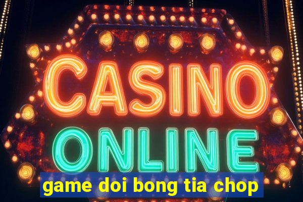 game doi bong tia chop