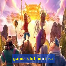 game slot mới ra ngày 2 tháng 10 năm 2024