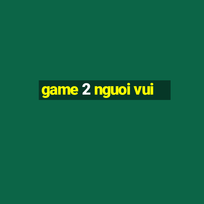 game 2 nguoi vui