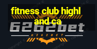 fitness club highland ca