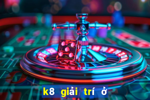 k8 giải trí ở Việt nam