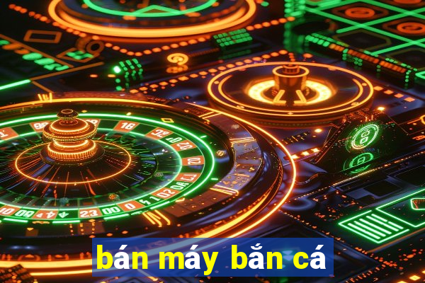 bán máy bắn cá