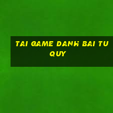 tai game danh bai tu quy