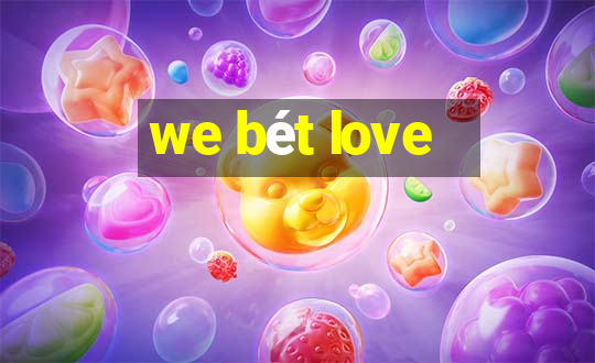 we bét love