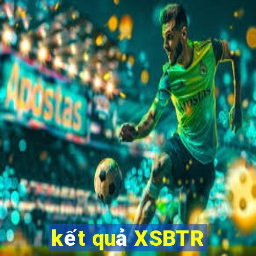 kết quả XSBTR