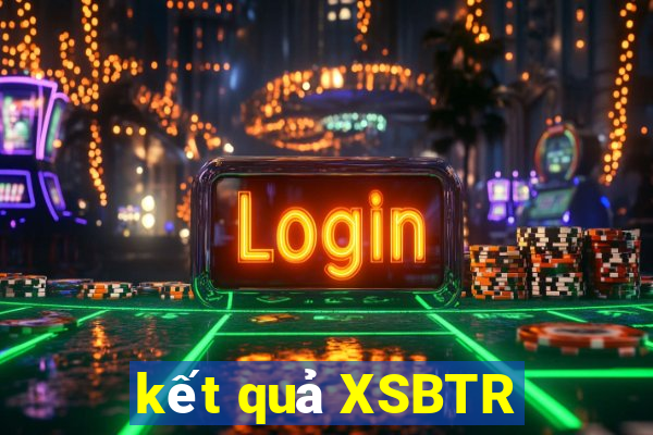 kết quả XSBTR