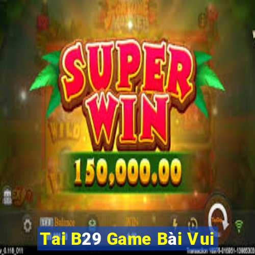 Tai B29 Game Bài Vui