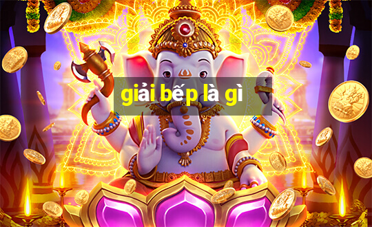 giải bếp là gì