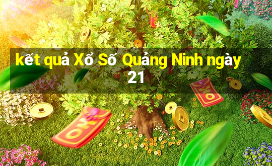 kết quả Xổ Số Quảng Ninh ngày 21