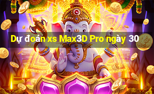 Dự đoán xs Max3D Pro ngày 30