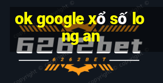 ok google xổ số long an