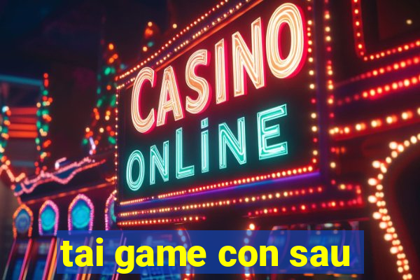 tai game con sau