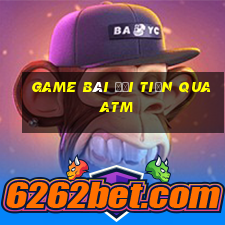 game bài đổi tiền qua atm