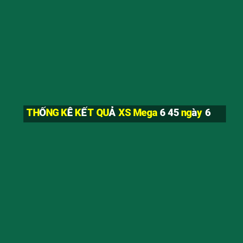 THỐNG KÊ KẾT QUẢ XS Mega 6 45 ngày 6