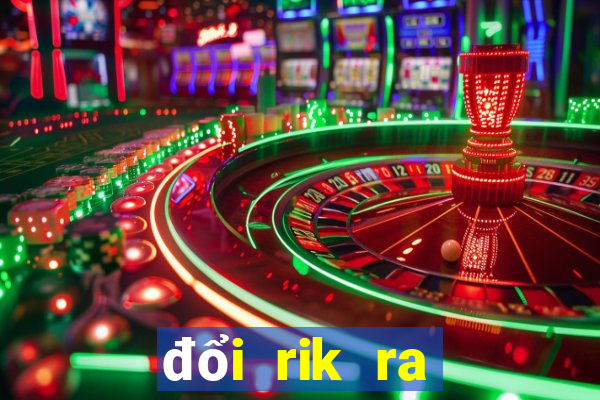 đổi rik ra tiền mặt