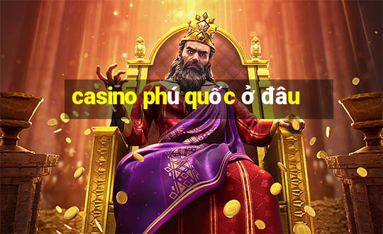 casino phú quốc ở đâu