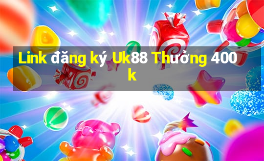 Link đăng ký Uk88 Thưởng 400k