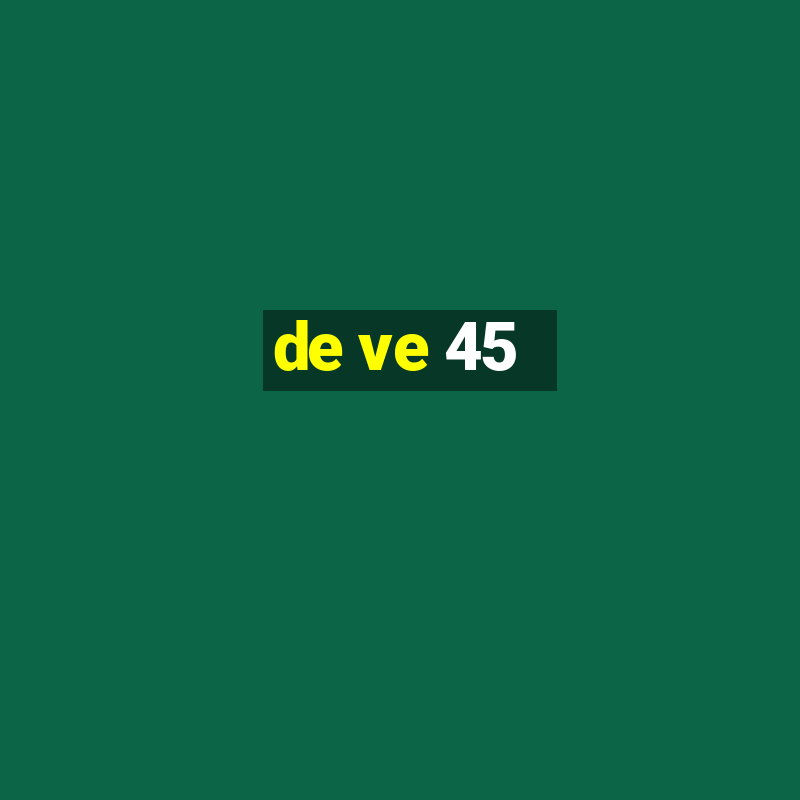 de ve 45