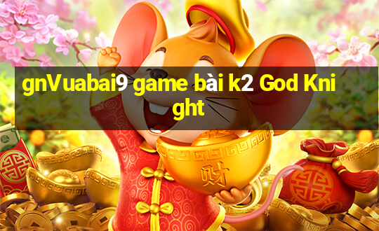 gnVuabai9 game bài k2 God Knight