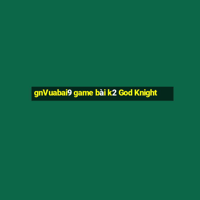 gnVuabai9 game bài k2 God Knight