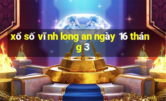 xổ số vĩnh long an ngày 16 tháng 3