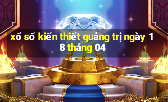 xổ số kiến thiết quảng trị ngày 18 tháng 04