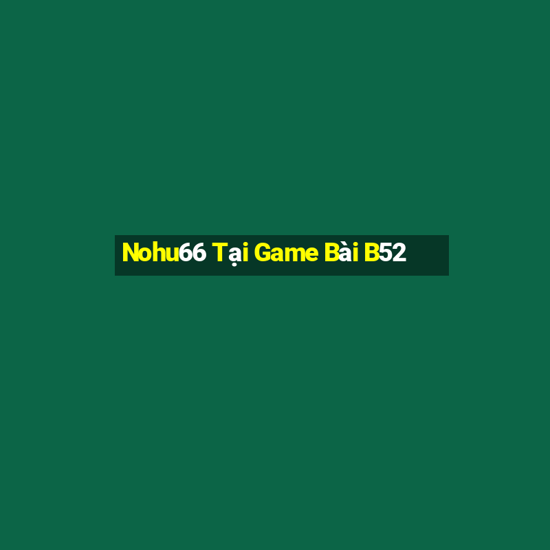 Nohu66 Tại Game Bài B52