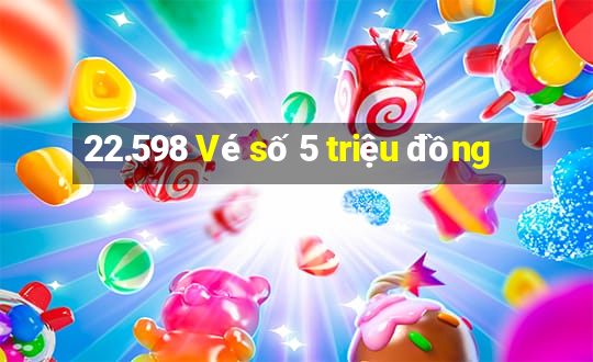 22.598 Vé số 5 triệu đồng