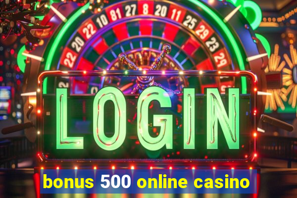 bonus 500 online casino