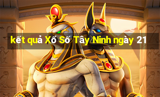 kết quả Xổ Số Tây Ninh ngày 21