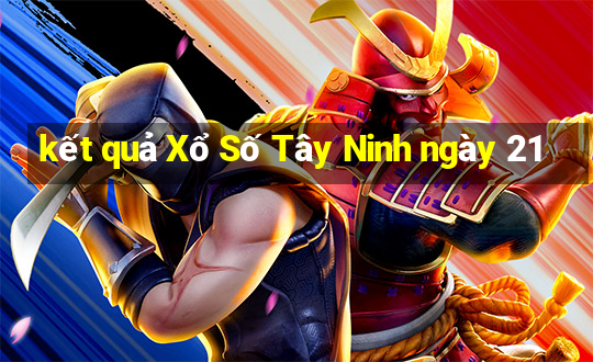 kết quả Xổ Số Tây Ninh ngày 21