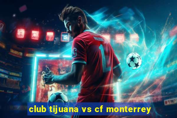 club tijuana vs cf monterrey