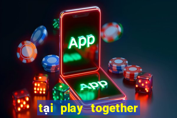 tại play together cho android