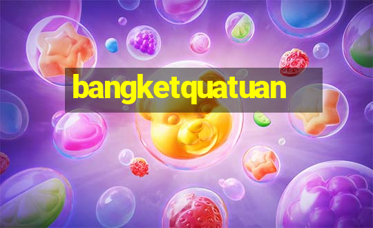 bangketquatuan