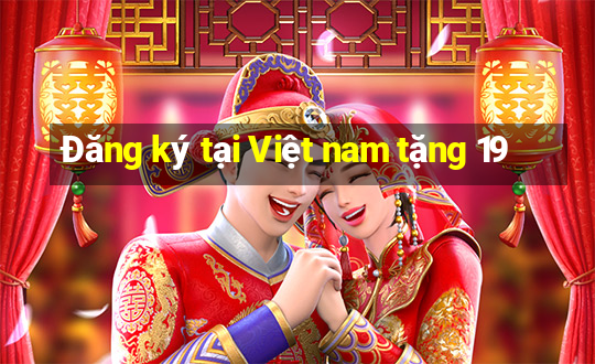 Đăng ký tại Việt nam tặng 19