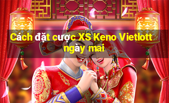 Cách đặt cược XS Keno Vietlott ngày mai