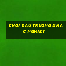 choi dau truong khac nghiet