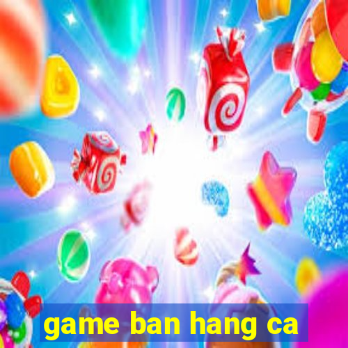 game ban hang ca