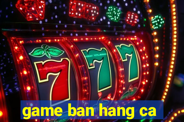 game ban hang ca