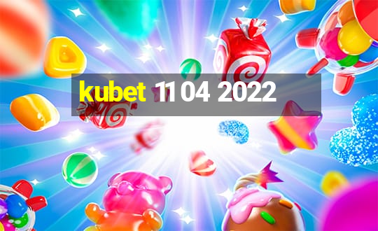 kubet 11 04 2022