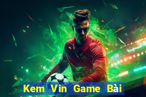 Kem Vin Game Bài Hot Nhất Hiện Nay