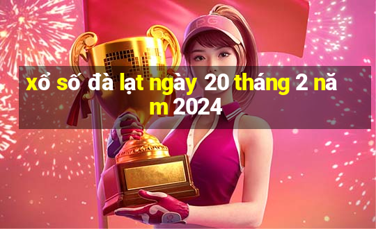 xổ số đà lạt ngày 20 tháng 2 năm 2024