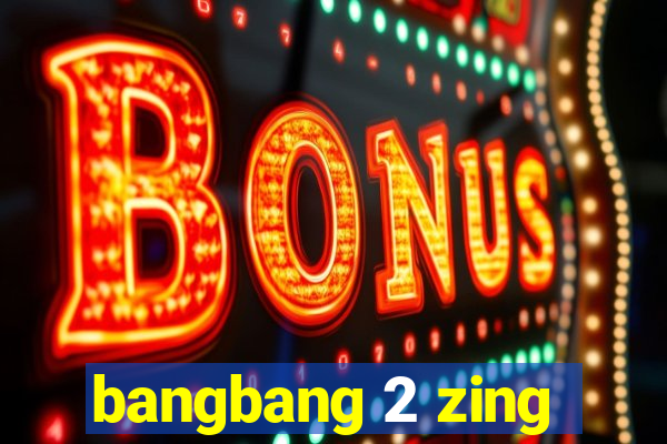 bangbang 2 zing