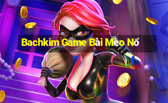 Bachkim Game Bài Mèo Nổ